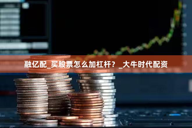 融亿配_买股票怎么加杠杆？_大牛时代配资