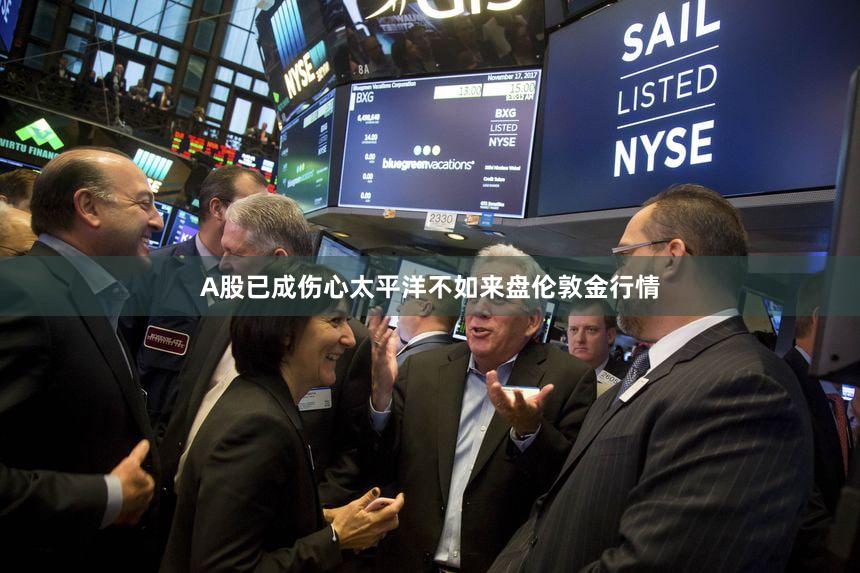A股已成伤心太平洋不如来盘伦敦金行情