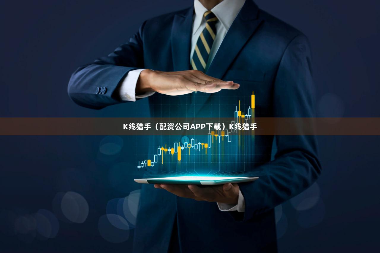 K线猎手（配资公司APP下载）K线猎手
