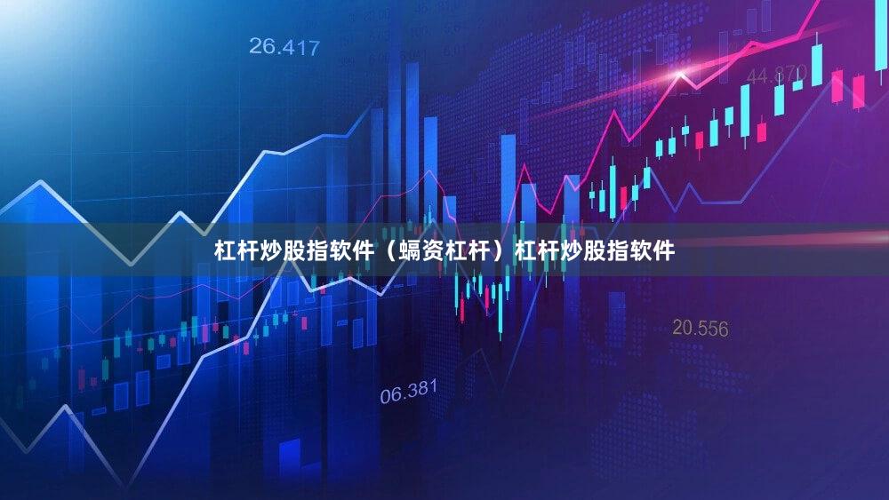 杠杆炒股指软件（螎资杠杆）杠杆炒股指软件