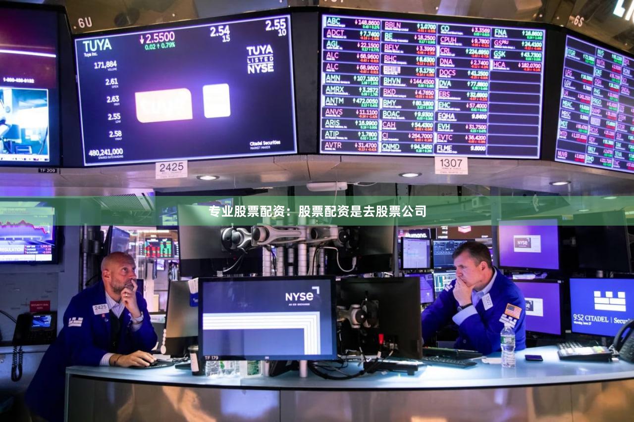 专业股票配资：股票配资是去股票公司