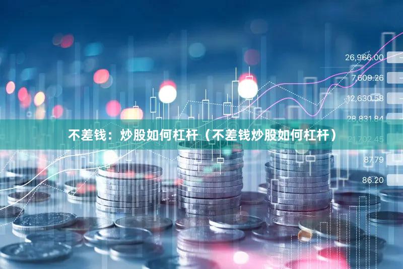 不差钱：炒股如何杠杆（不差钱炒股如何杠杆）