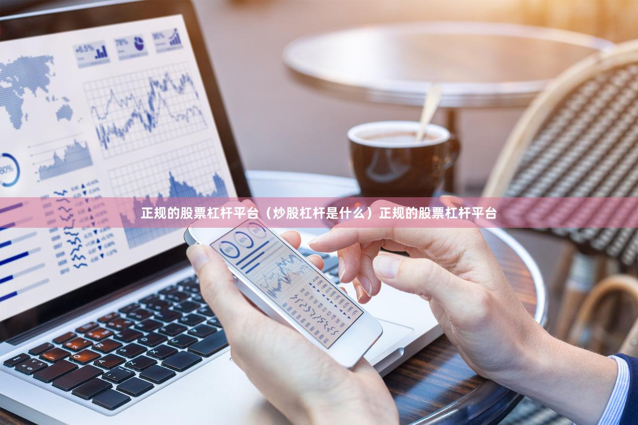 正规的股票杠杆平台（炒股杠杆是什么）正规的股票杠杆平台