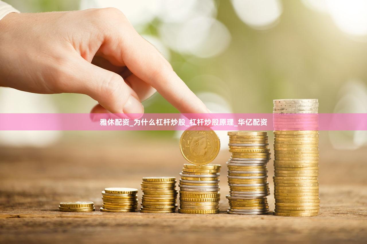 雅休配资_为什么杠杆炒股_杠杆炒股原理_华亿配资
