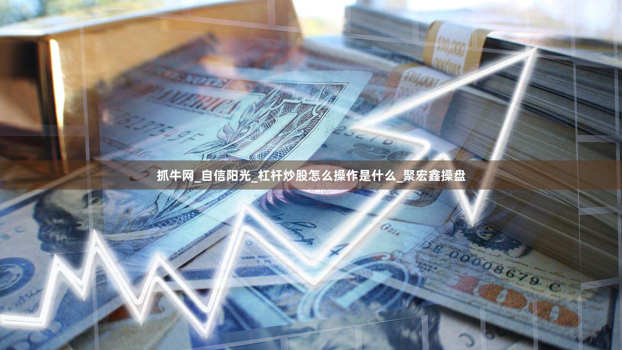 抓牛网_自信阳光_杠杆炒股怎么操作是什么_聚宏鑫操盘