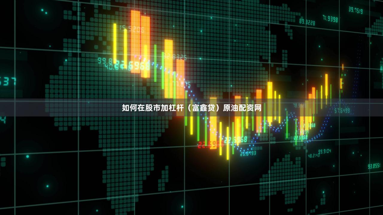 如何在股市加杠杆（富鑫贷）原油配资网