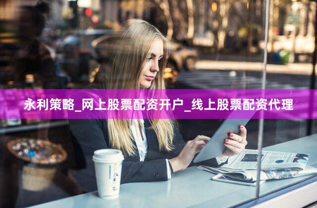 永利策略_网上股票配资开户_线上股票配资代理