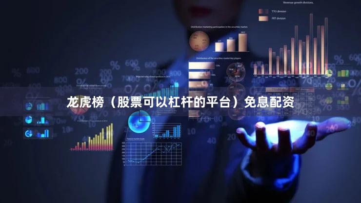 龙虎榜（股票可以杠杆的平台）免息配资