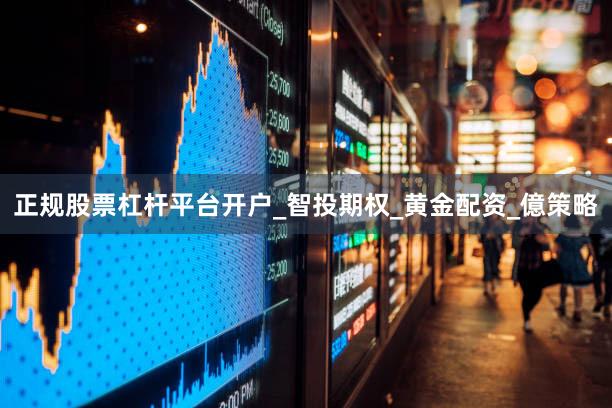 正规股票杠杆平台开户_智投期权_黄金配资_億策略