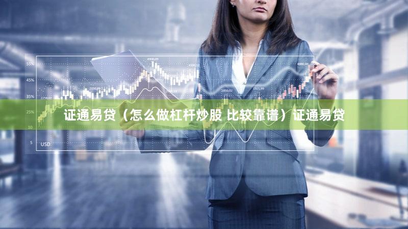 证通易贷（怎么做杠杆炒股 比较靠谱）证通易贷