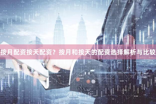 按月配资按天配资？按月和按天的配资选择解析与比较