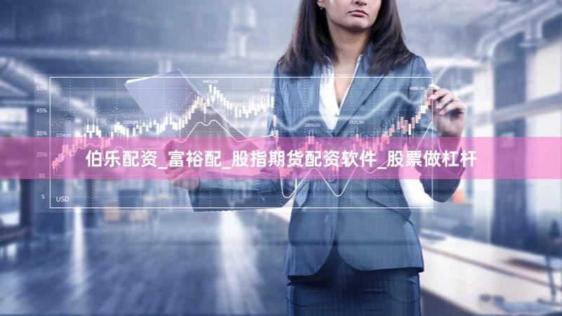 伯乐配资_富裕配_股指期货配资软件_股票做杠杆
