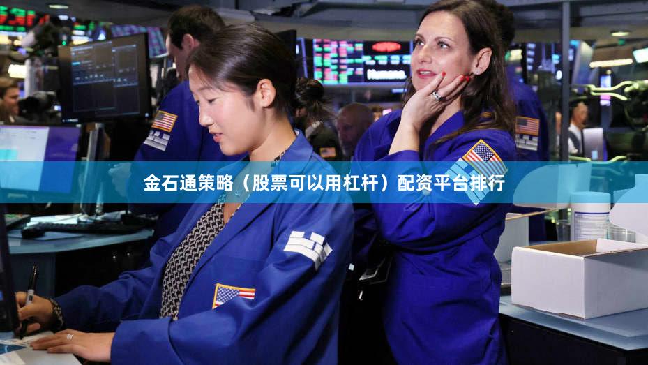 金石通策略（股票可以用杠杆）配资平台排行