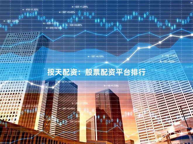 按天配资：股票配资平台排行