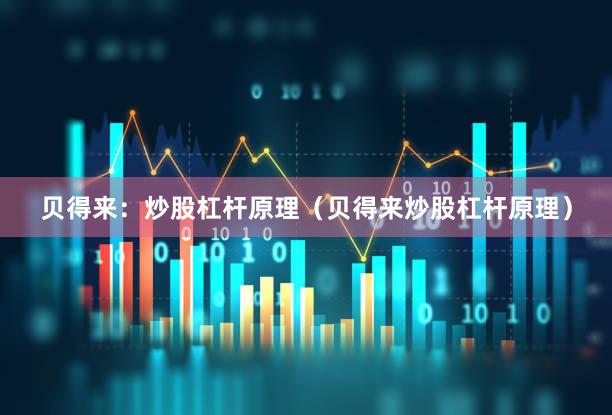 贝得来：炒股杠杆原理（贝得来炒股杠杆原理）