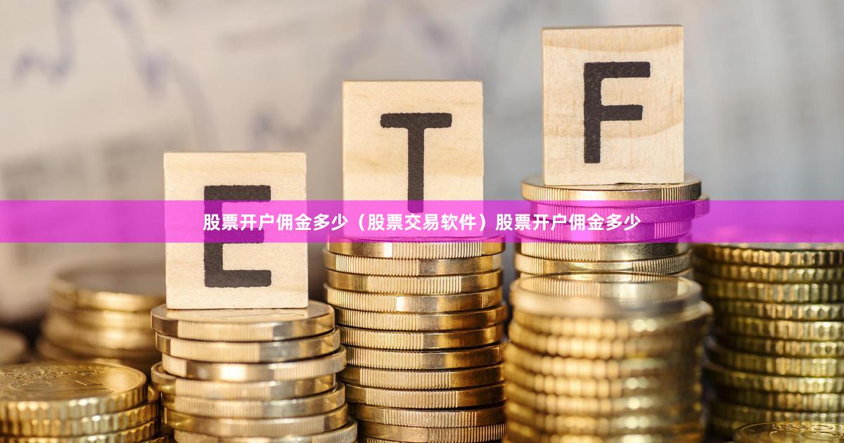 股票开户佣金多少（股票交易软件）股票开户佣金多少