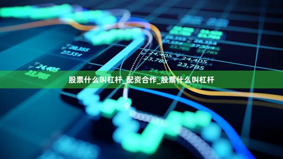 股票什么叫杠杆_配资合作_股票什么叫杠杆