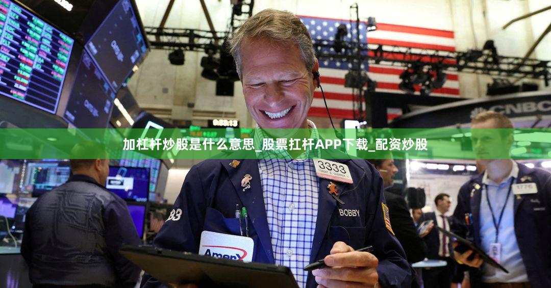 加杠杆炒股是什么意思_股票扛杆APP下载_配资炒股