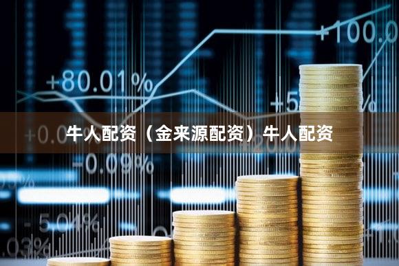 牛人配资（金来源配资）牛人配资