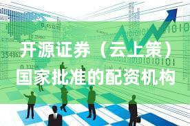 开源证券（云上策）国家批准的配资机构