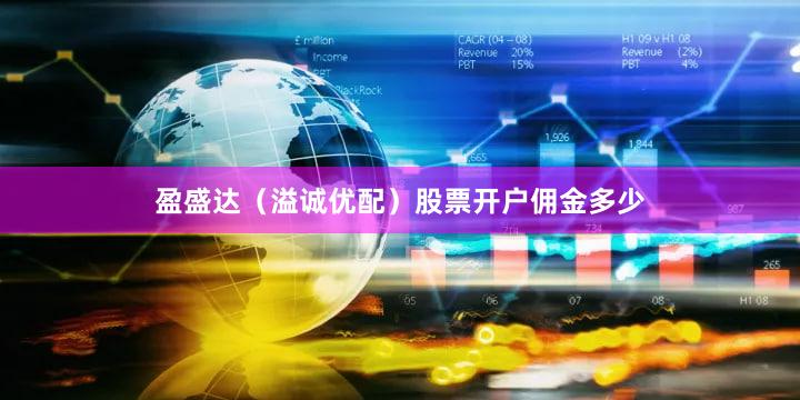 盈盛达（溢诚优配）股票开户佣金多少