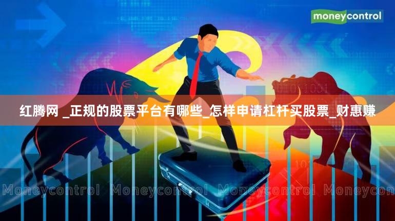 红腾网 _正规的股票平台有哪些_怎样申请杠杆买股票_财惠赚