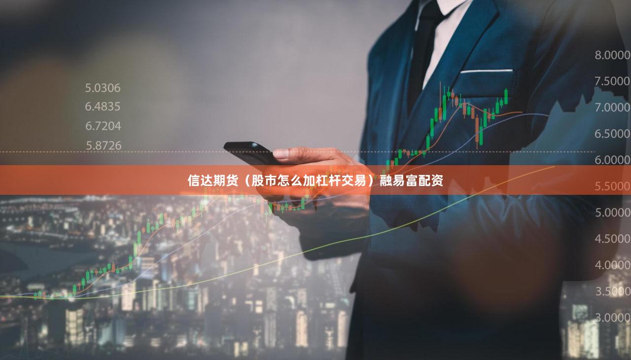 信达期货（股市怎么加杠杆交易）融易富配资