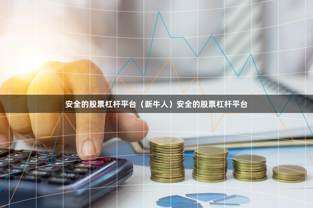 安全的股票杠杆平台（新牛人）安全的股票杠杆平台