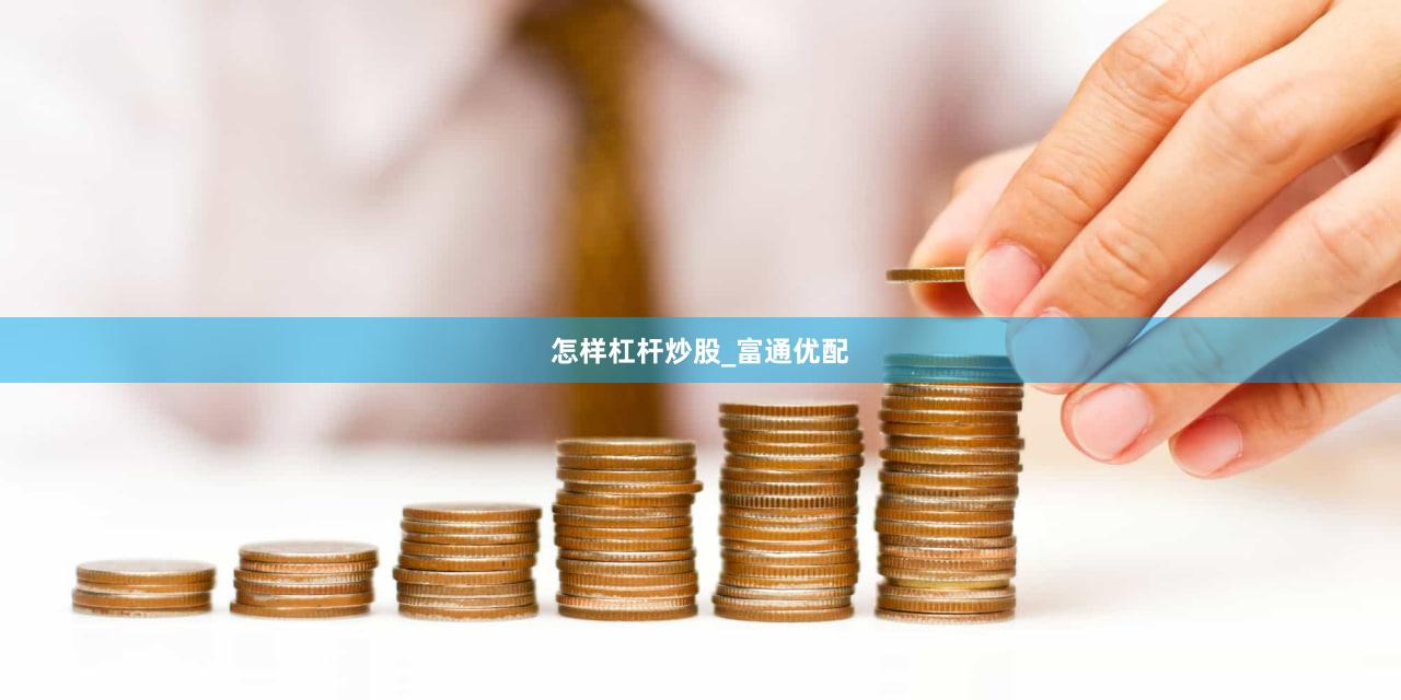 怎样杠杆炒股_富通优配