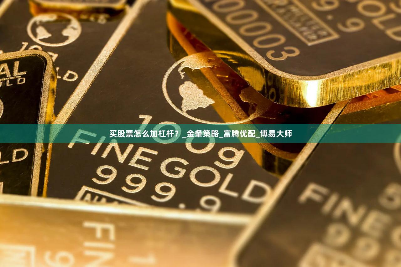 买股票怎么加杠杆？_金夆策略_富腾优配_博易大师