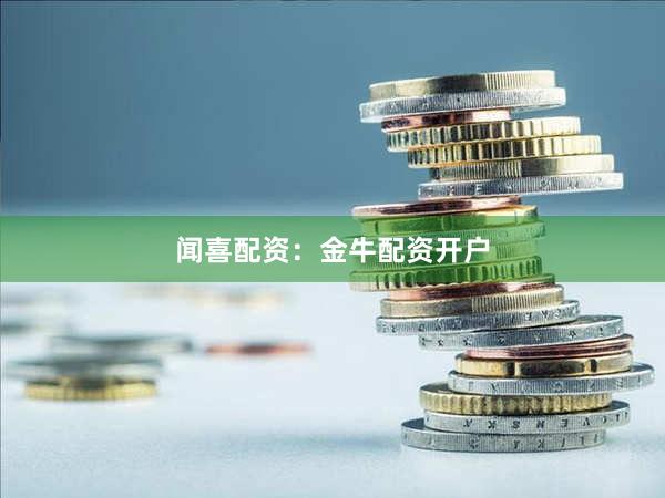 闻喜配资：金牛配资开户