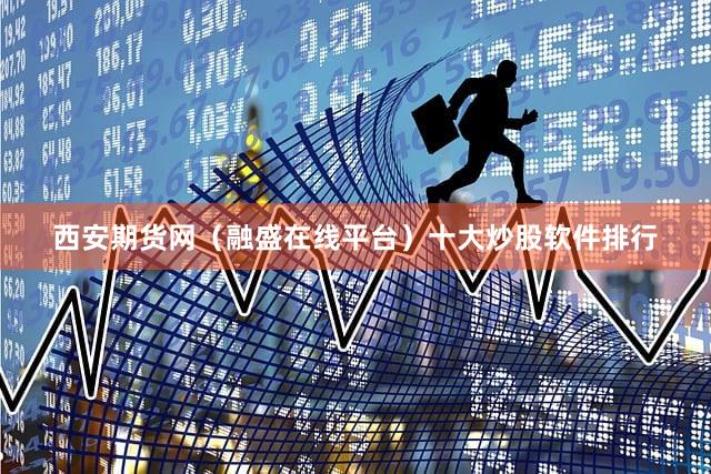 西安期货网（融盛在线平台）十大炒股软件排行