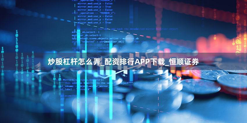 炒股杠杆怎么弄_配资排行APP下载_恒顺证券