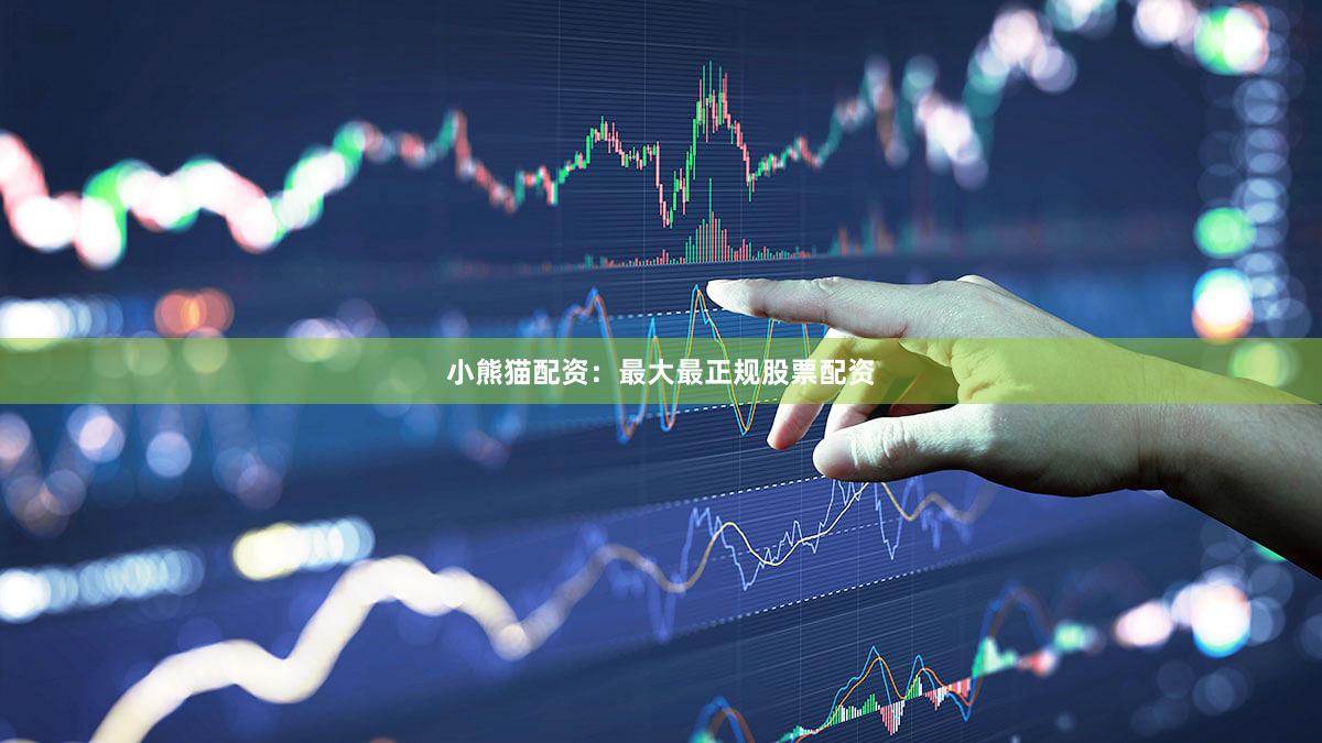 小熊猫配资：最大最正规股票配资