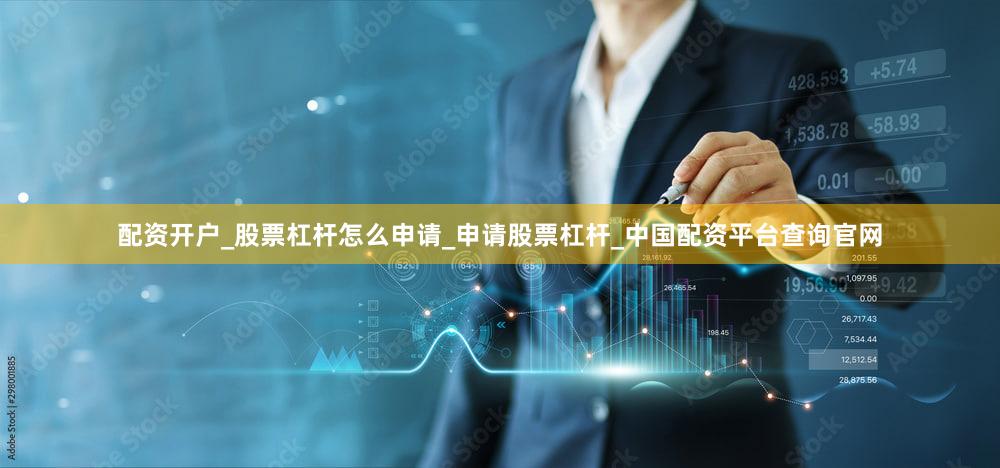 配资开户_股票杠杆怎么申请_申请股票杠杆_中国配资平台查询官网