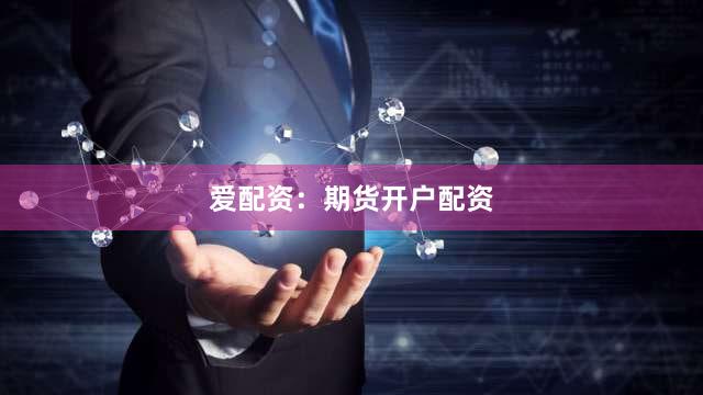 爱配资：期货开户配资
