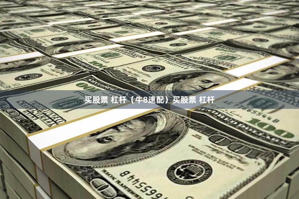 买股票 杠杆（牛8速配）买股票 杠杆