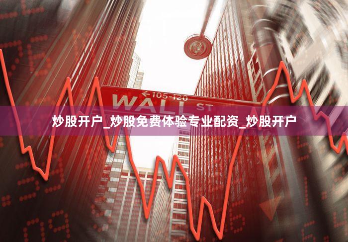 炒股开户_炒股免费体验专业配资_炒股开户