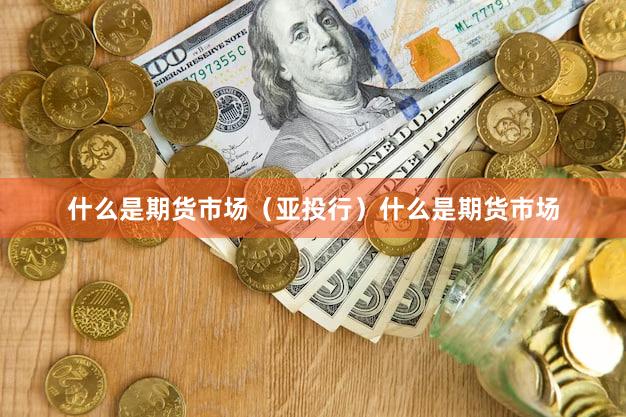 什么是期货市场（亚投行）什么是期货市场