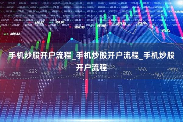 手机炒股开户流程_手机炒股开户流程_手机炒股开户流程