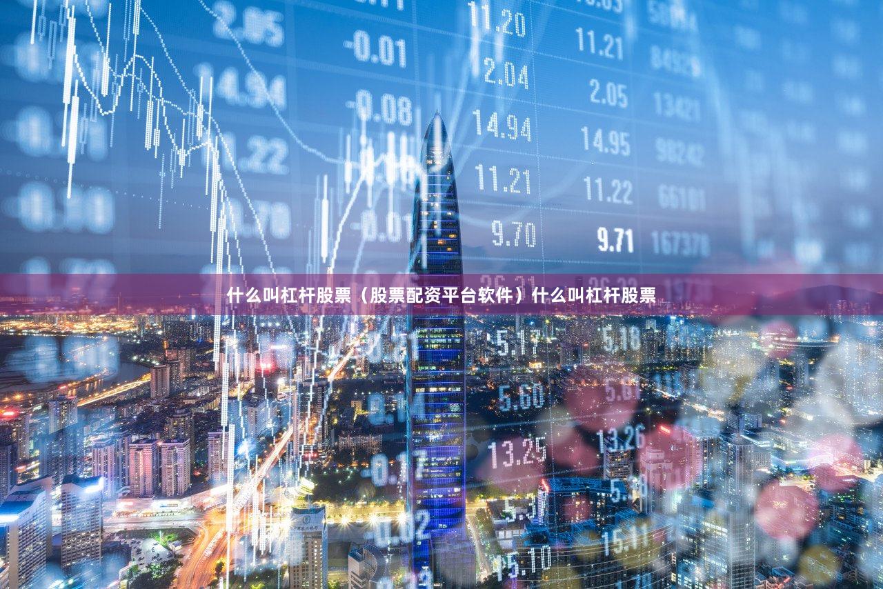 什么叫杠杆股票（股票配资平台软件）什么叫杠杆股票