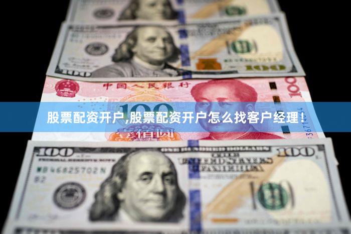 股票配资开户,股票配资开户怎么找客户经理！
