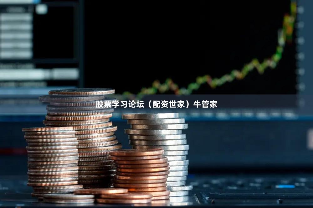 股票学习论坛（配资世家）牛管家