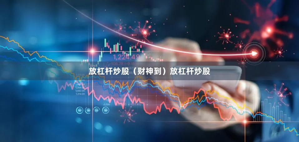 放杠杆炒股（财神到）放杠杆炒股