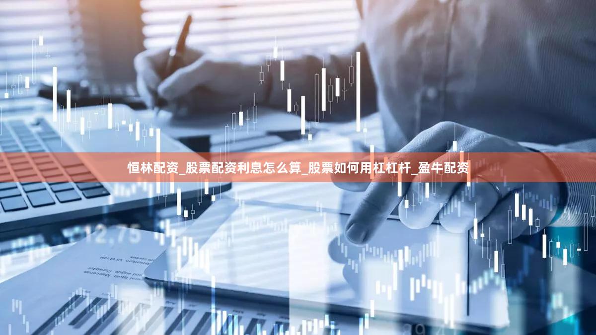 恒林配资_股票配资利息怎么算_股票如何用杠杠杆_盈牛配资