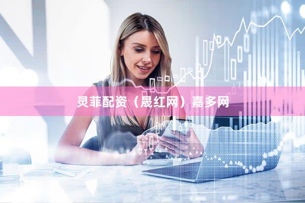 灵菲配资（晟红网）嘉多网