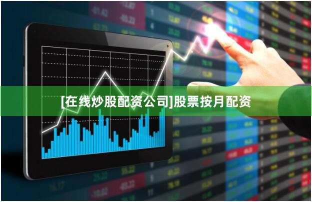 [在线炒股配资公司]股票按月配资
