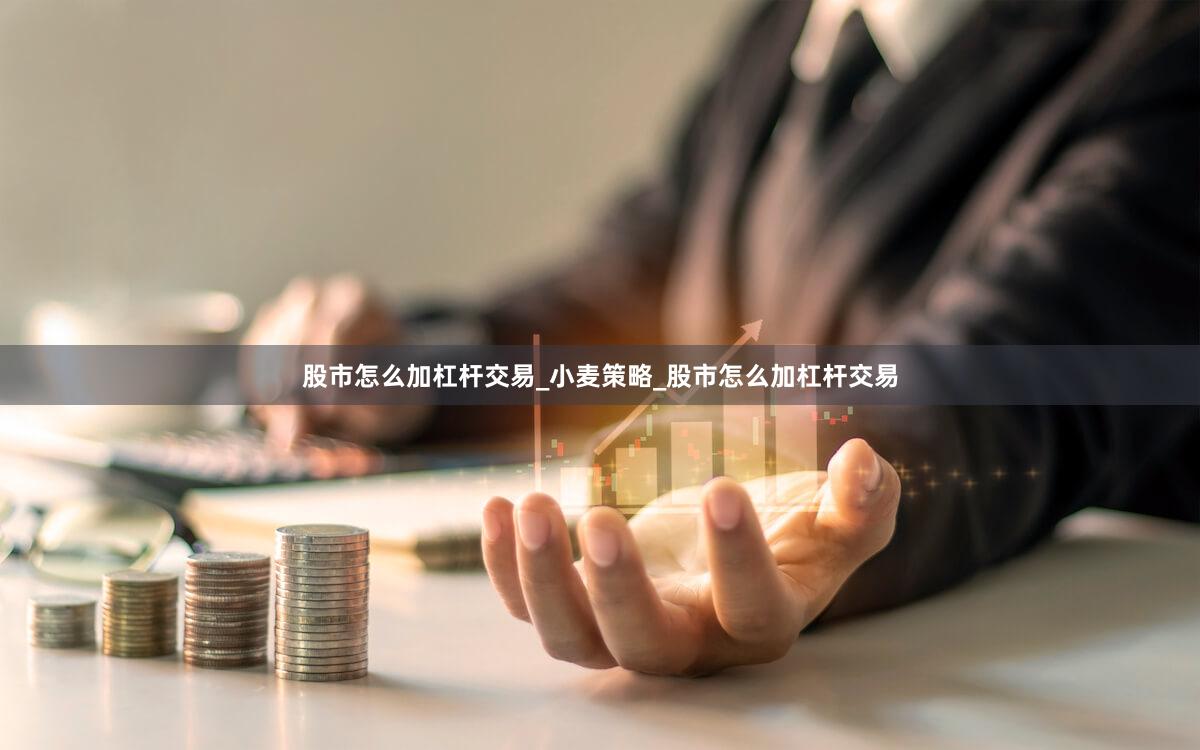 股市怎么加杠杆交易_小麦策略_股市怎么加杠杆交易