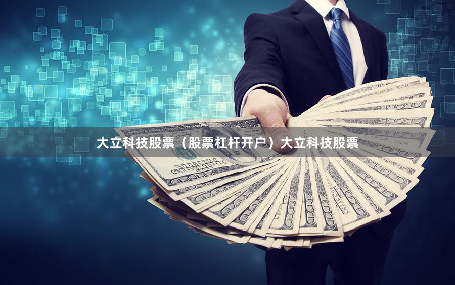大立科技股票（股票杠杆开户）大立科技股票