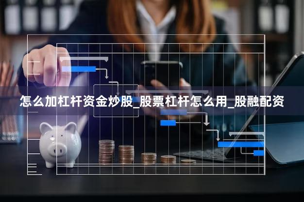 怎么加杠杆资金炒股_股票杠杆怎么用_股融配资